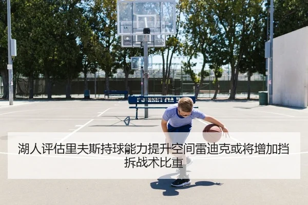 湖人评估里夫斯持球能力提升空间雷迪克或将增加挡拆战术比重