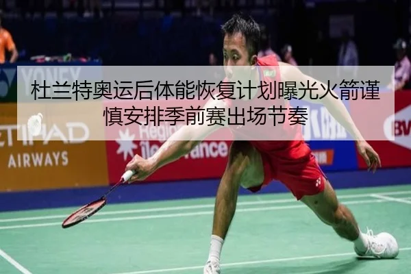 杜兰特奥运后体能恢复计划曝光火箭谨慎安排季前赛出场节奏