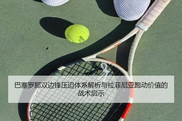 巴塞罗那双边锋压迫体系解析与拉菲尼亚跑动价值的战术启示